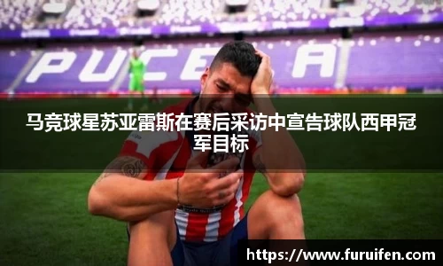 马竞球星苏亚雷斯在赛后采访中宣告球队西甲冠军目标