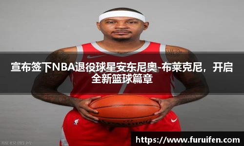 宣布签下NBA退役球星安东尼奥-布莱克尼，开启全新篮球篇章