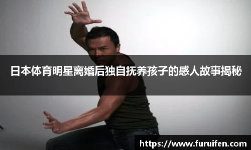 日本体育明星离婚后独自抚养孩子的感人故事揭秘
