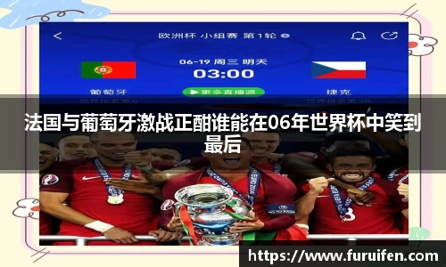 法国与葡萄牙激战正酣谁能在06年世界杯中笑到最后