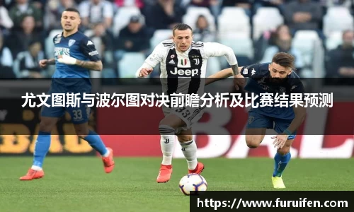 尤文图斯与波尔图对决前瞻分析及比赛结果预测